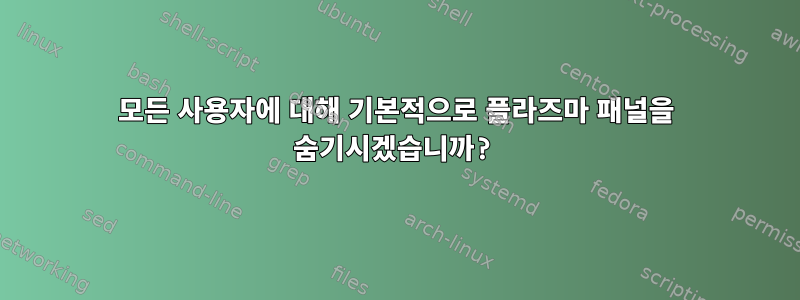 모든 사용자에 대해 기본적으로 플라즈마 패널을 숨기시겠습니까?