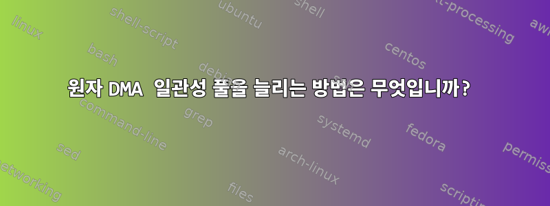 원자 DMA 일관성 풀을 늘리는 방법은 무엇입니까?