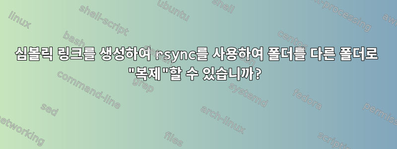 심볼릭 링크를 생성하여 rsync를 사용하여 폴더를 다른 폴더로 "복제"할 수 있습니까?