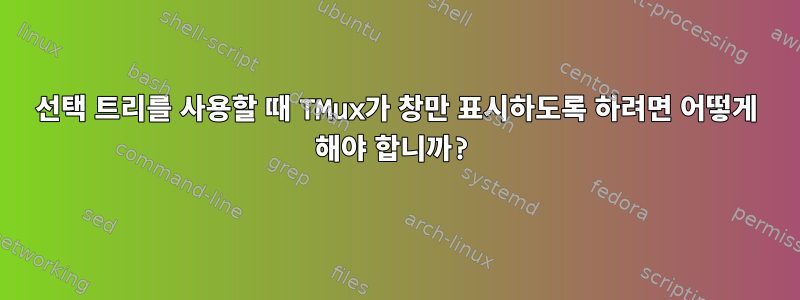 선택 트리를 사용할 때 TMux가 창만 표시하도록 하려면 어떻게 해야 합니까?