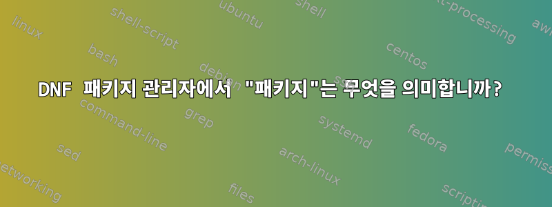 DNF 패키지 관리자에서 "패키지"는 무엇을 의미합니까?