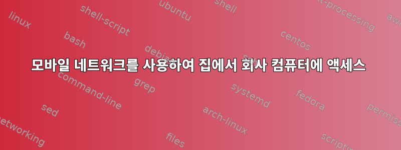 모바일 네트워크를 사용하여 집에서 회사 컴퓨터에 액세스