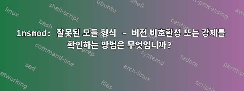 insmod: 잘못된 모듈 형식 - 버전 비호환성 또는 강제를 확인하는 방법은 무엇입니까?