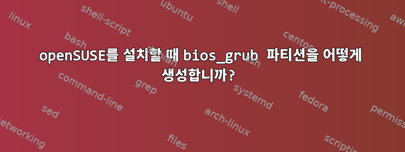 openSUSE를 설치할 때 bios_grub 파티션을 어떻게 생성합니까?