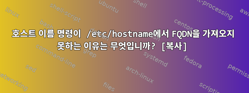 호스트 이름 명령이 /etc/hostname에서 FQDN을 가져오지 못하는 이유는 무엇입니까? [복사]