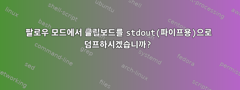 팔로우 모드에서 클립보드를 stdout(파이프용)으로 덤프하시겠습니까?