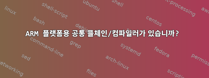 ARM 플랫폼용 공통 툴체인/컴파일러가 있습니까?