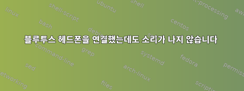 블루투스 헤드폰을 연결했는데도 소리가 나지 않습니다