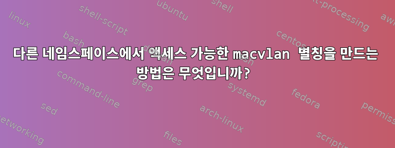 다른 네임스페이스에서 액세스 가능한 macvlan 별칭을 만드는 방법은 무엇입니까?