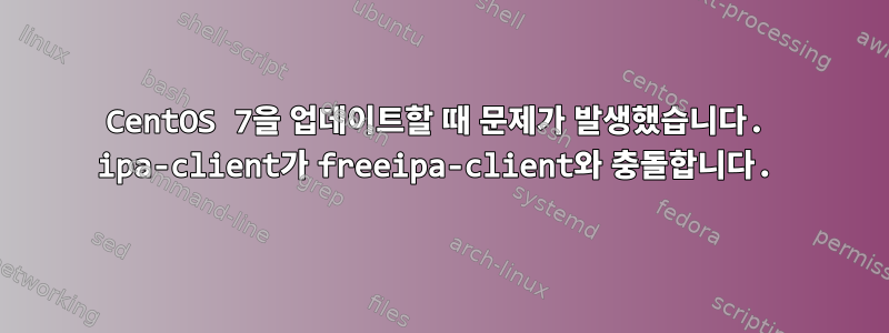 CentOS 7을 업데이트할 때 문제가 발생했습니다. ipa-client가 freeipa-client와 충돌합니다.