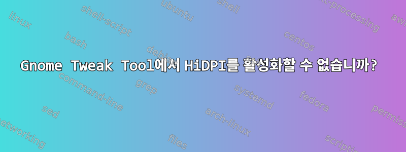 Gnome Tweak Tool에서 HiDPI를 활성화할 수 없습니까?