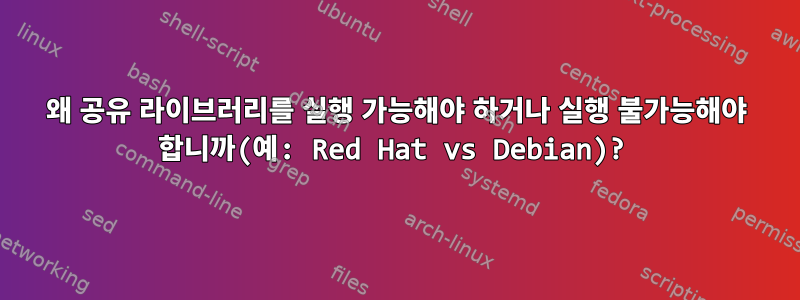 왜 공유 라이브러리를 실행 가능해야 하거나 실행 불가능해야 합니까(예: Red Hat vs Debian)?