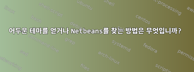 어두운 테마를 얻거나 Netbeans를 찾는 방법은 무엇입니까?