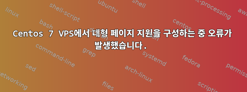 Centos 7 VPS에서 대형 페이지 지원을 구성하는 중 오류가 발생했습니다.