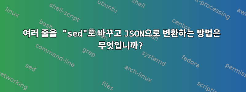 여러 줄을 "sed"로 바꾸고 JSON으로 변환하는 방법은 무엇입니까?