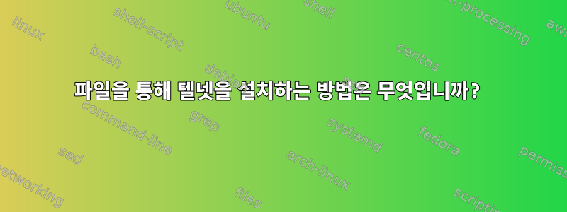 파일을 통해 텔넷을 설치하는 방법은 무엇입니까?