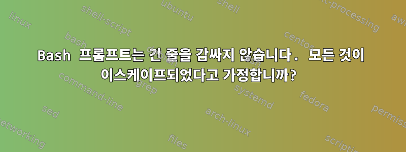 Bash 프롬프트는 긴 줄을 감싸지 않습니다. 모든 것이 이스케이프되었다고 가정합니까?