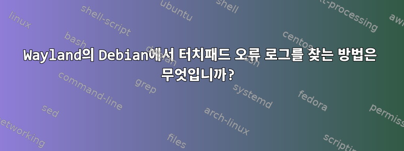 Wayland의 Debian에서 터치패드 오류 로그를 찾는 방법은 무엇입니까?