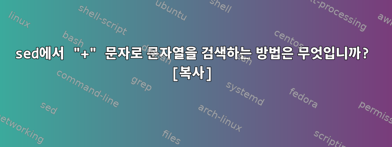 sed에서 "+" 문자로 문자열을 검색하는 방법은 무엇입니까? [복사]