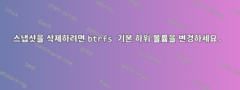 스냅샷을 삭제하려면 btrfs 기본 하위 볼륨을 변경하세요.