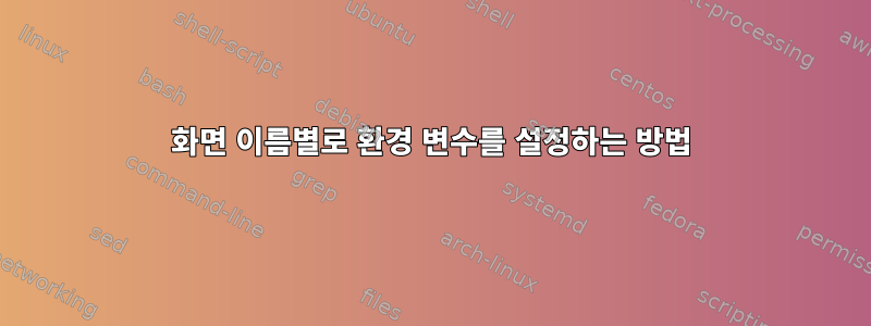 화면 이름별로 환경 변수를 설정하는 방법