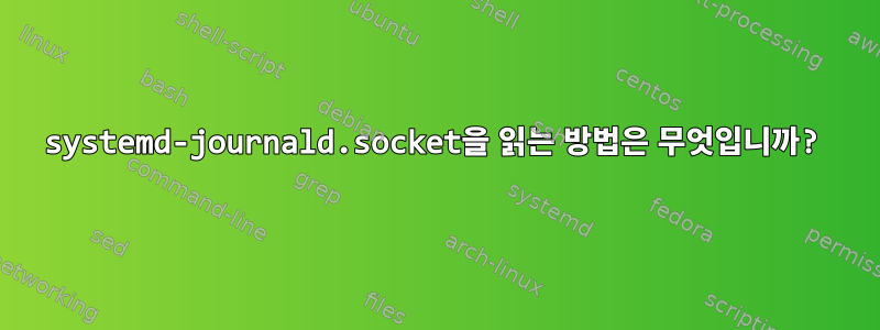 systemd-journald.socket을 읽는 방법은 무엇입니까?