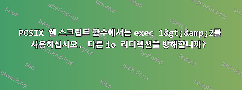 POSIX 쉘 스크립트 함수에서는 exec 1&gt;&amp;2를 사용하십시오. 다른 io 리디렉션을 방해합니까?