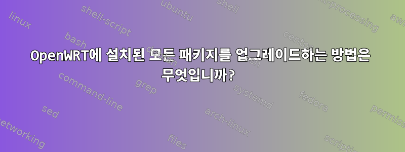 OpenWRT에 설치된 모든 패키지를 업그레이드하는 방법은 무엇입니까?