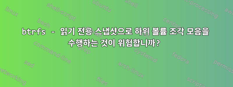 btrfs - 읽기 전용 스냅샷으로 하위 볼륨 조각 모음을 수행하는 것이 위험합니까?