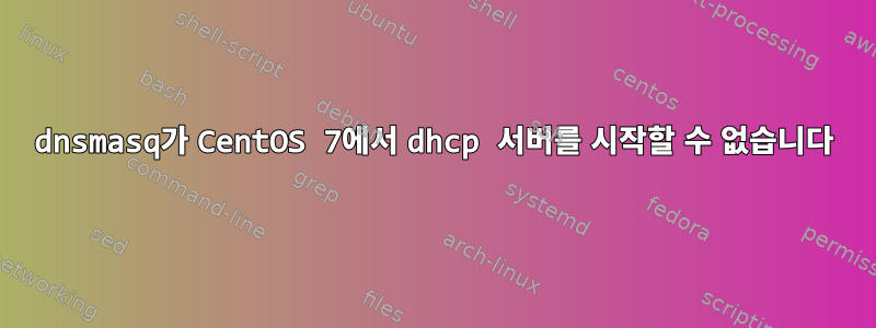 dnsmasq가 CentOS 7에서 dhcp 서버를 시작할 수 없습니다