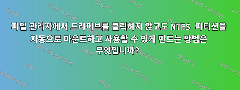 파일 관리자에서 드라이브를 클릭하지 않고도 NTFS 파티션을 자동으로 마운트하고 사용할 수 있게 만드는 방법은 무엇입니까?