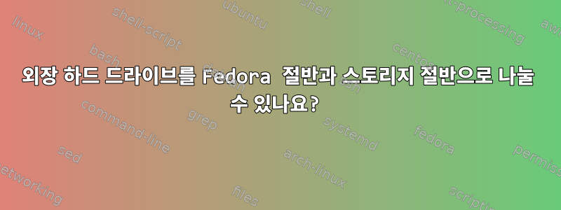 외장 하드 드라이브를 Fedora 절반과 스토리지 절반으로 나눌 수 있나요?