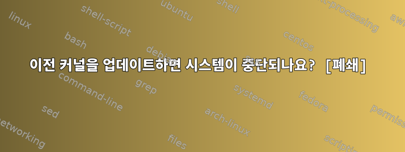 이전 커널을 업데이트하면 시스템이 중단되나요? [폐쇄]