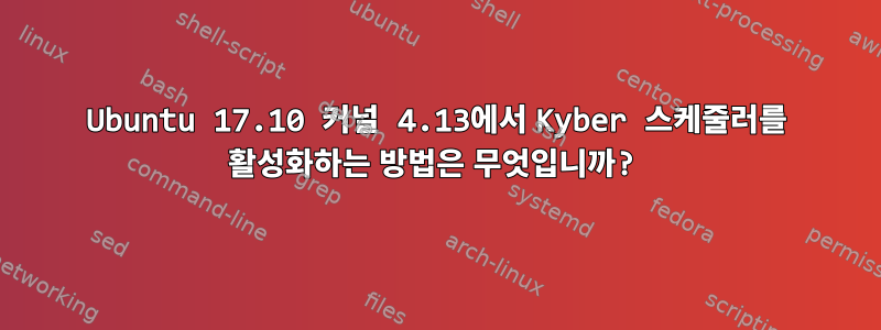 Ubuntu 17.10 커널 4.13에서 Kyber 스케줄러를 활성화하는 방법은 무엇입니까?