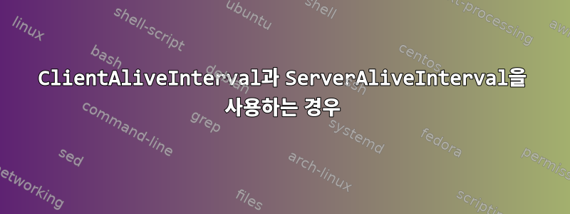 ClientAliveInterval과 ServerAliveInterval을 사용하는 경우