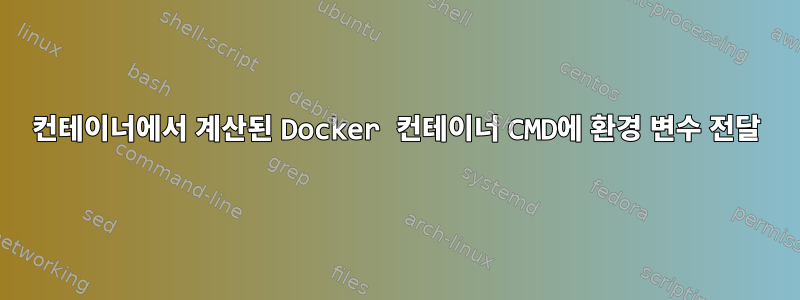 컨테이너에서 계산된 Docker 컨테이너 CMD에 환경 변수 전달