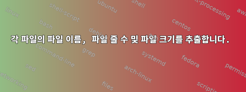 각 파일의 파일 이름, 파일 줄 수 및 파일 크기를 추출합니다.