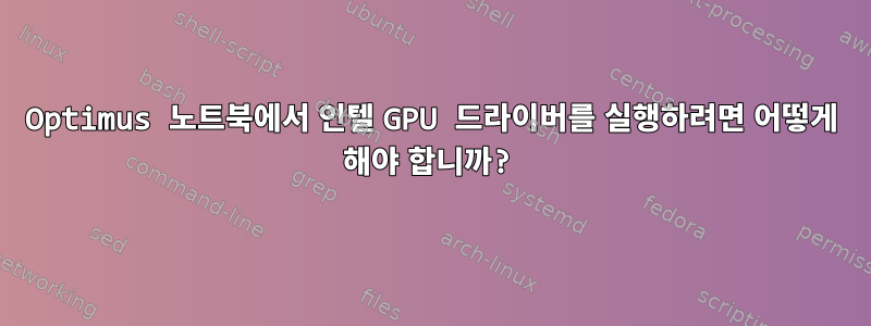 Optimus 노트북에서 인텔 GPU 드라이버를 실행하려면 어떻게 해야 합니까?