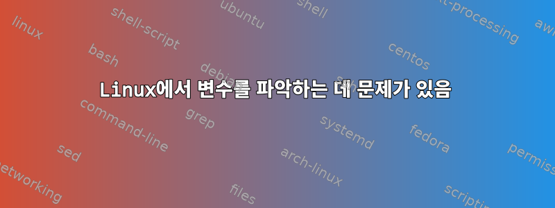 Linux에서 변수를 파악하는 데 문제가 있음