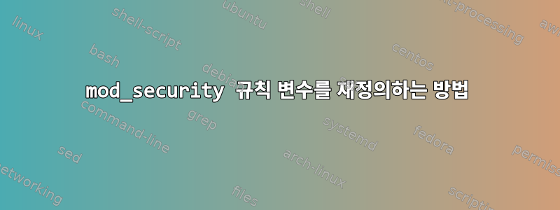 mod_security 규칙 변수를 재정의하는 방법