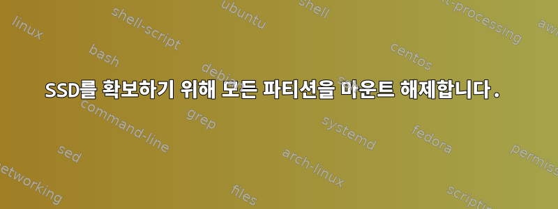 SSD를 확보하기 위해 모든 파티션을 마운트 해제합니다.