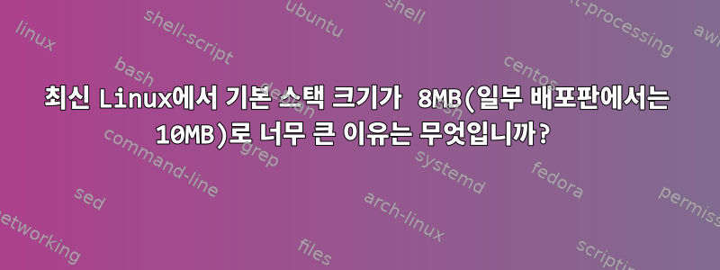 최신 Linux에서 기본 스택 크기가 8MB(일부 배포판에서는 10MB)로 너무 큰 이유는 무엇입니까?