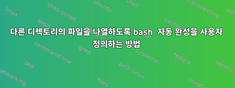 다른 디렉토리의 파일을 나열하도록 bash 자동 완성을 사용자 정의하는 방법