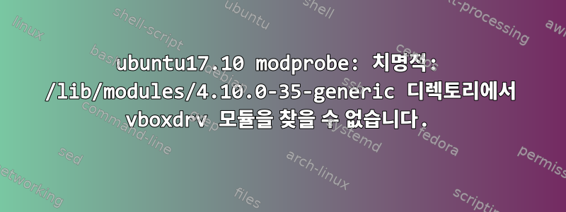 ubuntu17.10 modprobe: 치명적: /lib/modules/4.10.0-35-generic 디렉토리에서 vboxdrv 모듈을 찾을 수 없습니다.