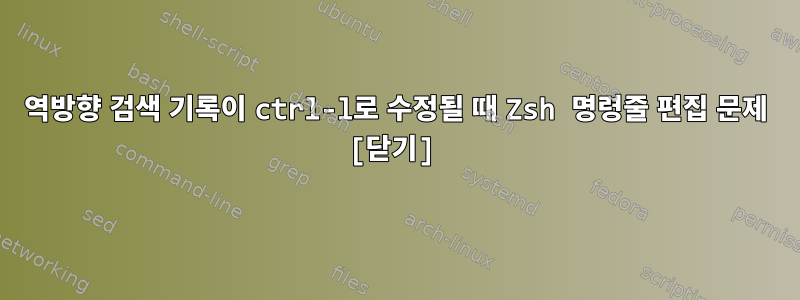 역방향 검색 기록이 ctrl-l로 수정될 때 Zsh 명령줄 편집 문제 [닫기]