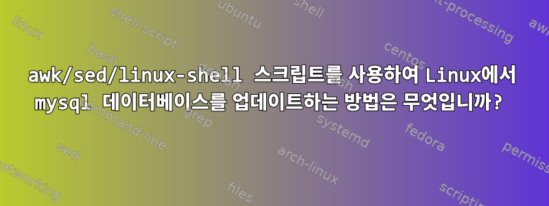 awk/sed/linux-shell 스크립트를 사용하여 Linux에서 mysql 데이터베이스를 업데이트하는 방법은 무엇입니까?