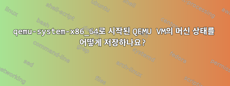 qemu-system-x86_64로 시작된 QEMU VM의 머신 상태를 어떻게 저장하나요?