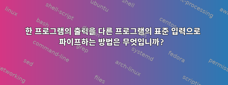 한 프로그램의 출력을 다른 프로그램의 표준 입력으로 파이프하는 방법은 무엇입니까?