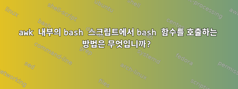 awk 내부의 bash 스크립트에서 bash 함수를 호출하는 방법은 무엇입니까?