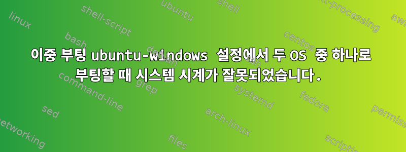 이중 부팅 ubuntu-windows 설정에서 두 OS 중 하나로 부팅할 때 시스템 시계가 잘못되었습니다.